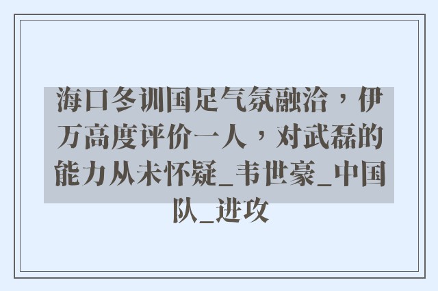 海口冬训国足气氛融洽，伊万高度评价一人，对武磊的能力从未怀疑_韦世豪_中国队_进攻