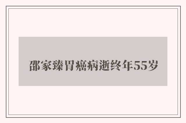 邵家臻胃癌病逝终年55岁