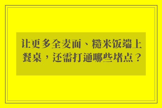 让更多全麦面、糙米饭端上餐桌，还需打通哪些堵点？