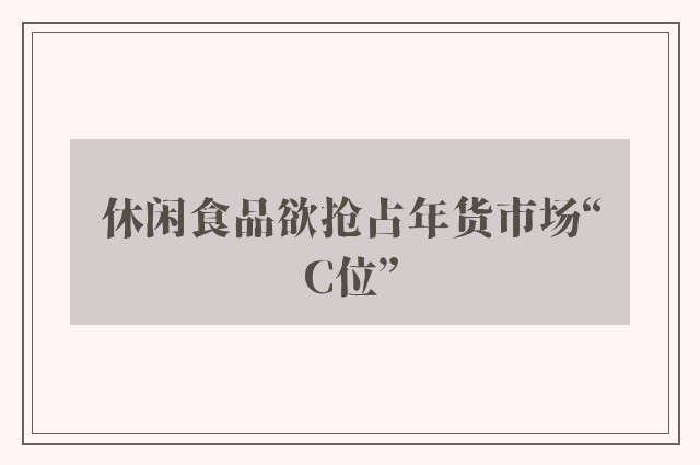 休闲食品欲抢占年货市场“C位”