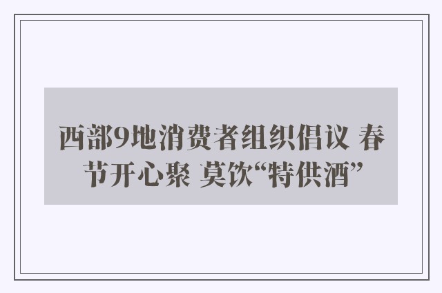 西部9地消费者组织倡议 春节开心聚 莫饮“特供酒”