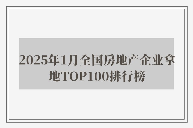 2025年1月全国房地产企业拿地TOP100排行榜