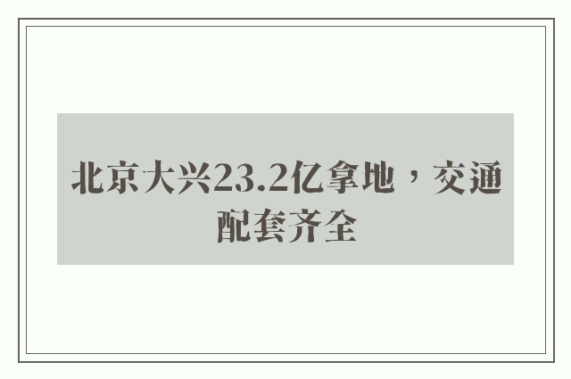 北京大兴23.2亿拿地，交通配套齐全