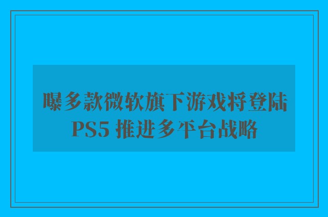 曝多款微软旗下游戏将登陆PS5 推进多平台战略