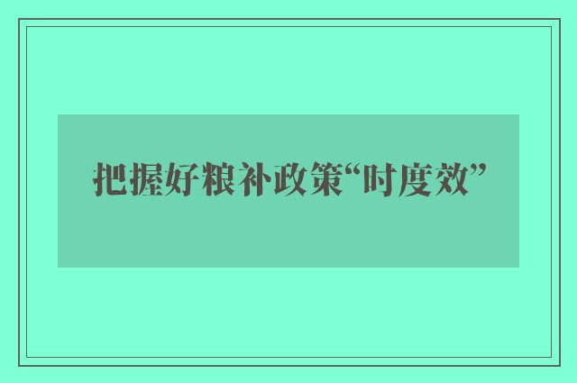 把握好粮补政策“时度效”