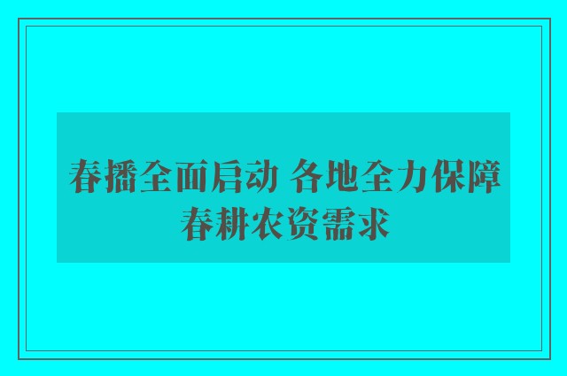 春播全面启动 各地全力保障春耕农资需求