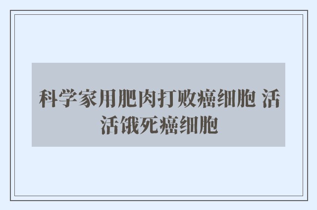 科学家用肥肉打败癌细胞 活活饿死癌细胞