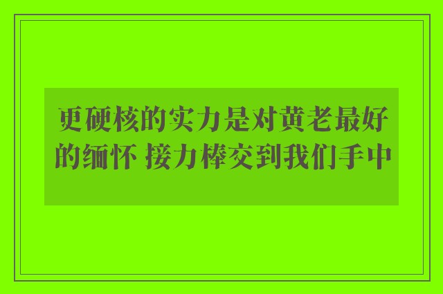 更硬核的实力是对黄老最好的缅怀 接力棒交到我们手中