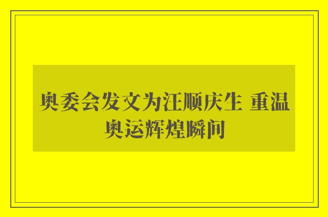 奥委会发文为汪顺庆生 重温奥运辉煌瞬间