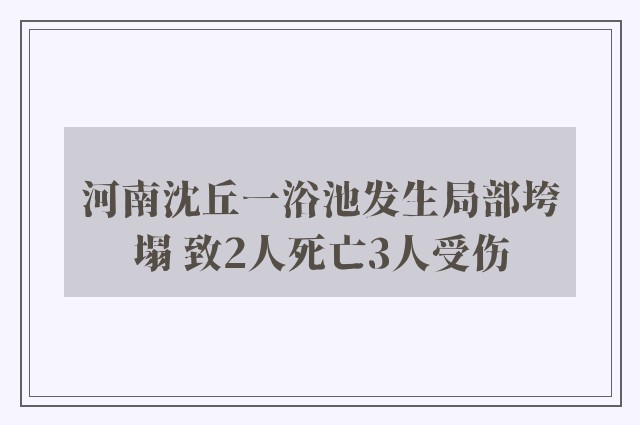 河南沈丘一浴池发生局部垮塌 致2人死亡3人受伤