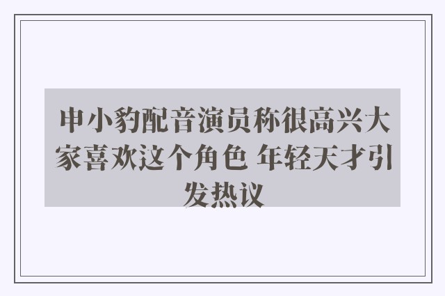 申小豹配音演员称很高兴大家喜欢这个角色 年轻天才引发热议