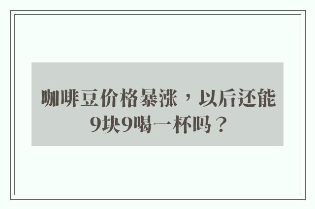 咖啡豆价格暴涨，以后还能9块9喝一杯吗？