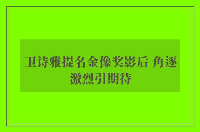 卫诗雅提名金像奖影后 角逐激烈引期待