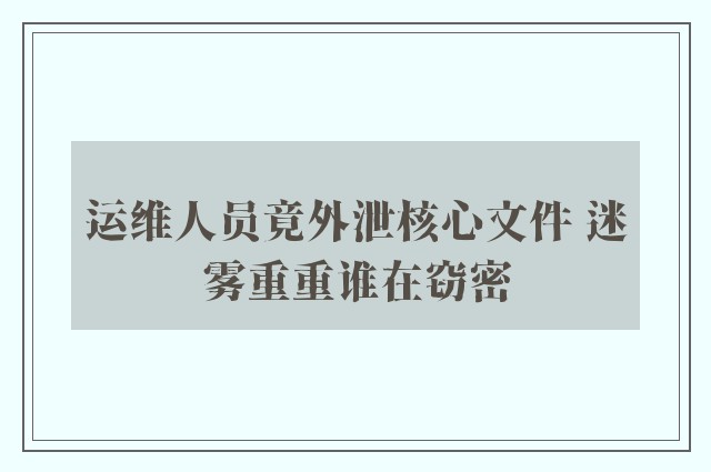 运维人员竟外泄核心文件 迷雾重重谁在窃密