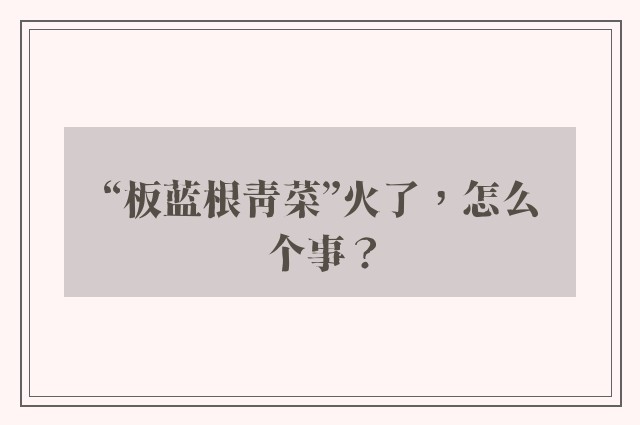 “板蓝根青菜”火了，怎么个事？