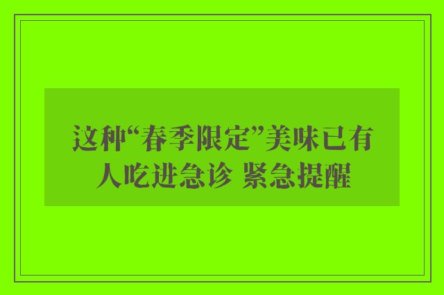 这种“春季限定”美味已有人吃进急诊 紧急提醒