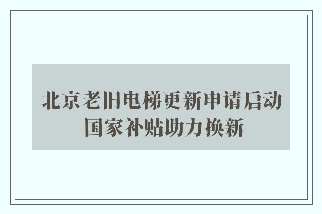 北京老旧电梯更新申请启动 国家补贴助力换新