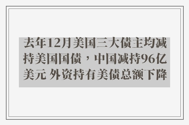 去年12月美国三大债主均减持美国国债，中国减持96亿美元 外资持有美债总额下降