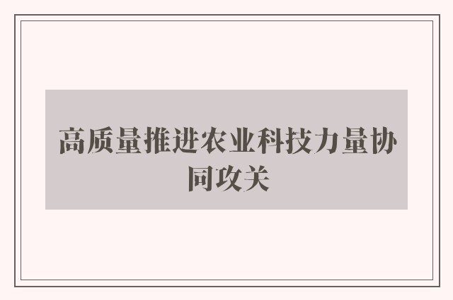 高质量推进农业科技力量协同攻关