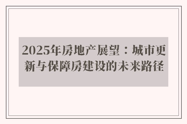 2025年房地产展望：城市更新与保障房建设的未来路径