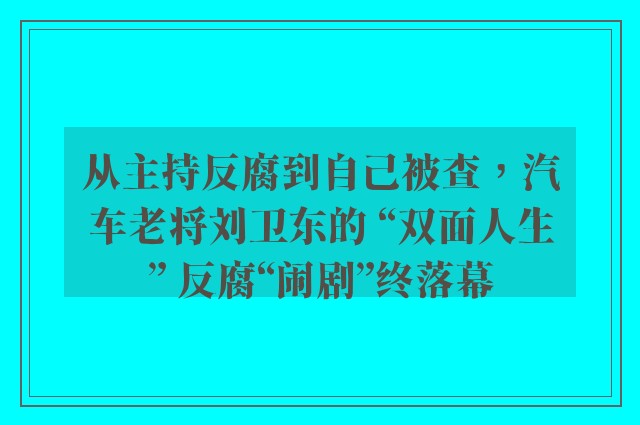 从主持反腐到自己被查，汽车老将刘卫东的 “双面人生” 反腐“闹剧”终落幕