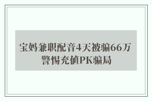 宝妈兼职配音4天被骗66万 警惕充值PK骗局