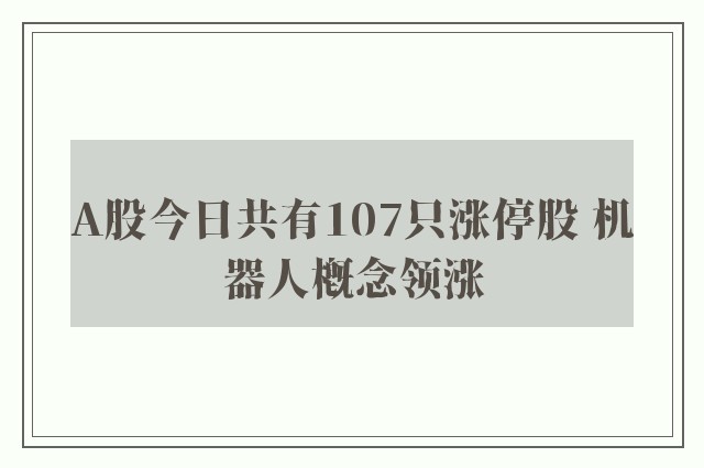 A股今日共有107只涨停股 机器人概念领涨