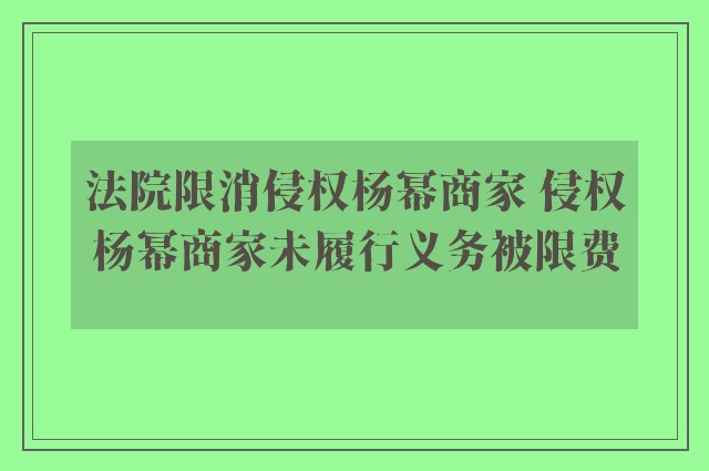 法院限消侵权杨幂商家 侵权杨幂商家未履行义务被限费