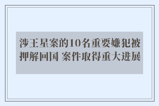 涉王星案的10名重要嫌犯被押解回国 案件取得重大进展