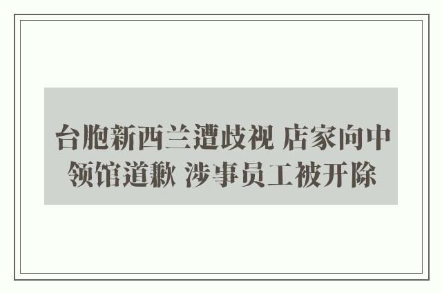 台胞新西兰遭歧视 店家向中领馆道歉 涉事员工被开除