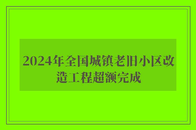 2024年全国城镇老旧小区改造工程超额完成