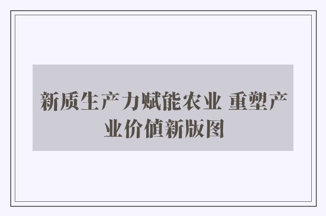 新质生产力赋能农业 重塑产业价值新版图