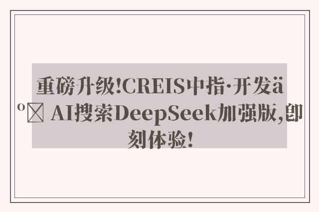 重磅升级!CREIS中指·开发云 AI搜索DeepSeek加强版,即刻体验!