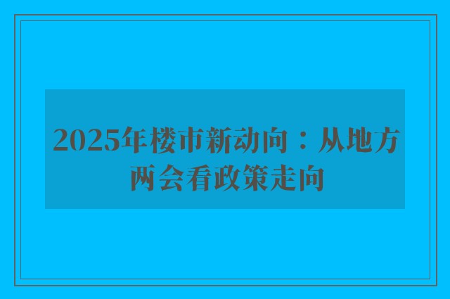 2025年楼市新动向：从地方两会看政策走向