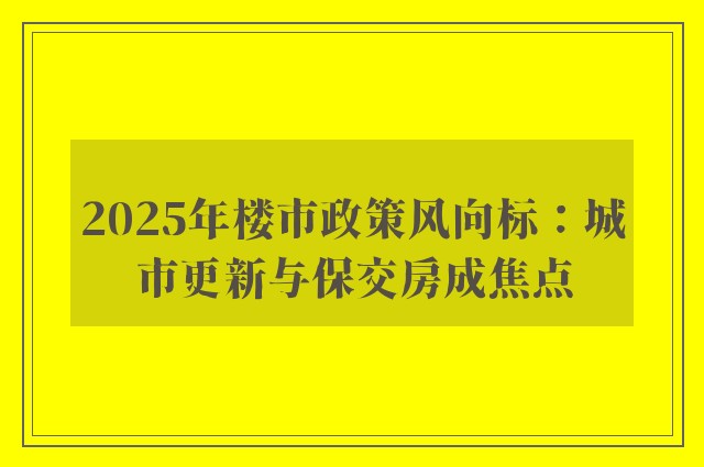 2025年楼市政策风向标：城市更新与保交房成焦点