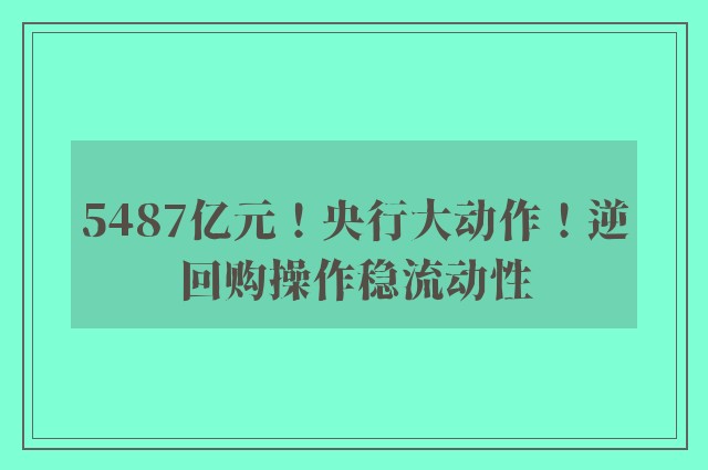 5487亿元！央行大动作！逆回购操作稳流动性