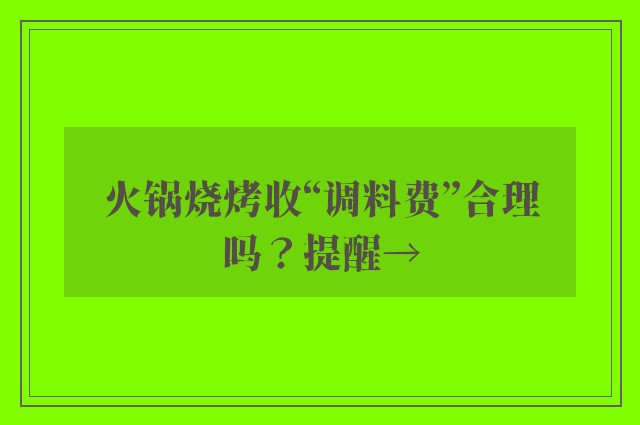 火锅烧烤收“调料费”合理吗？提醒→