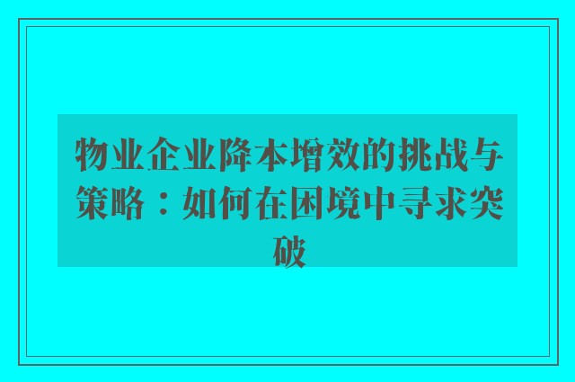 物业企业降本增效的挑战与策略：如何在困境中寻求突破