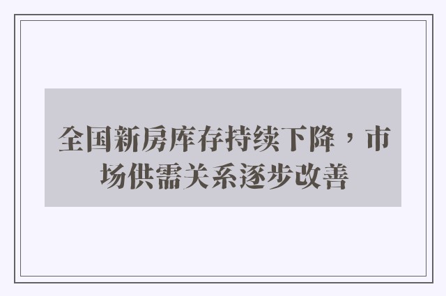 全国新房库存持续下降，市场供需关系逐步改善